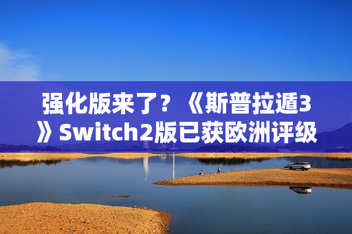 强化版来了？《斯普拉遁3》Switch2版已获欧洲评级