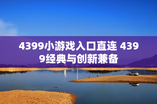 4399小游戏入口直连 4399经典与创新兼备