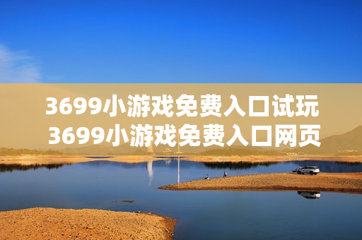 3699小游戏免费入口试玩 3699小游戏免费入口网页