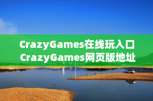 CrazyGames在线玩入口 CrazyGames网页版地址