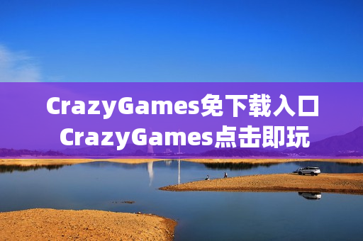 CrazyGames免下载入口 CrazyGames点击即玩
