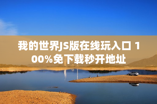 我的世界JS版在线玩入口 100%免下载秒开地址