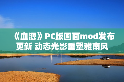 《血源》PC版画面mod发布更新 动态光影重塑雅南风光