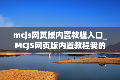 mcjs网页版内置教程入口_MCJS网页版内置教程我的世界新手指南入口