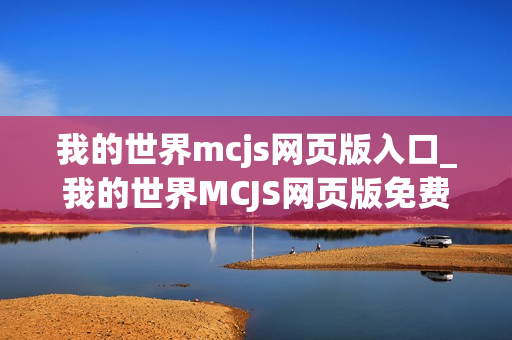 我的世界mcjs网页版入口_我的世界MCJS网页版免费秒玩官网地址