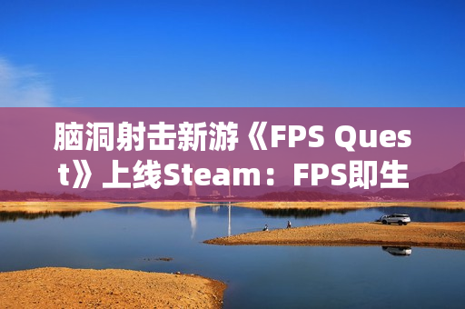 脑洞射击新游《FPS Quest》上线Steam：FPS即生命值 降画质求生