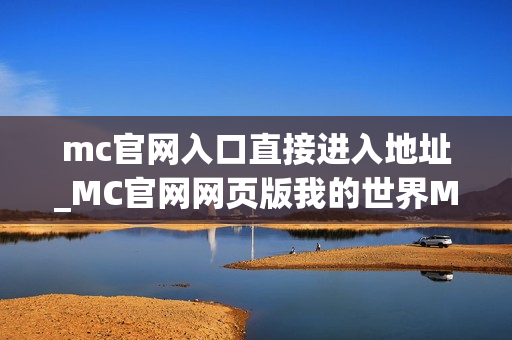 mc官网入口直接进入地址_MC官网网页版我的世界MCJS秒玩直接入口