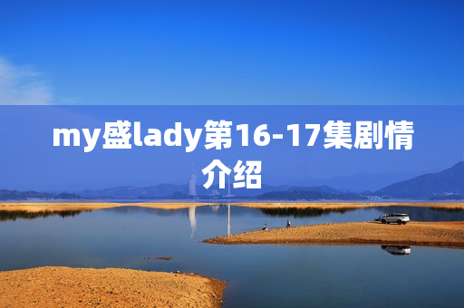 my盛lady第16-17集剧情介绍