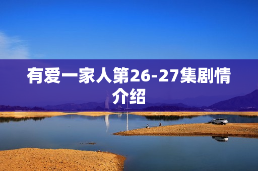 有爱一家人第26-27集剧情介绍