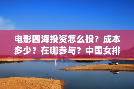 电影四海投资怎么投？成本多少？在哪参与？中国女排(四海电影涉及的上市公司)