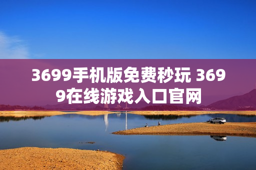 3699手机版免费秒玩 3699在线游戏入口官网