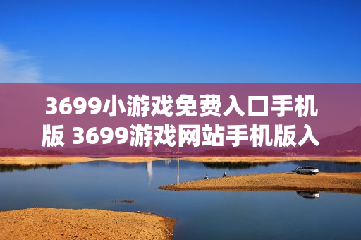 3699小游戏免费入口手机版 3699游戏网站手机版入口
