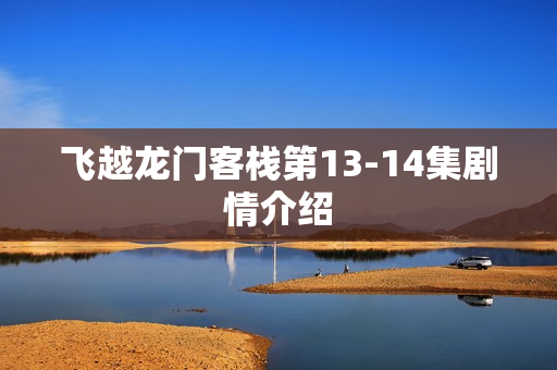 飞越龙门客栈第13-14集剧情介绍