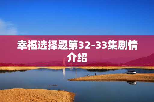 幸福选择题第32-33集剧情介绍