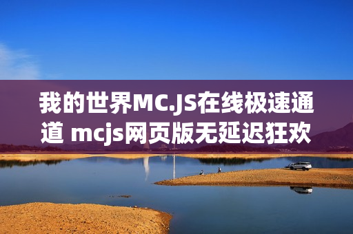 我的世界MC.JS在线极速通道 mcjs网页版无延迟狂欢