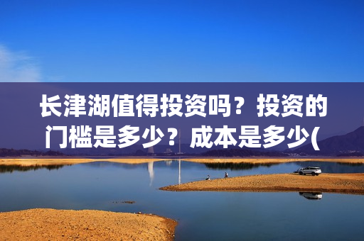 长津湖值得投资吗？投资的门槛是多少？成本是多少(长津湖值不值得投资)