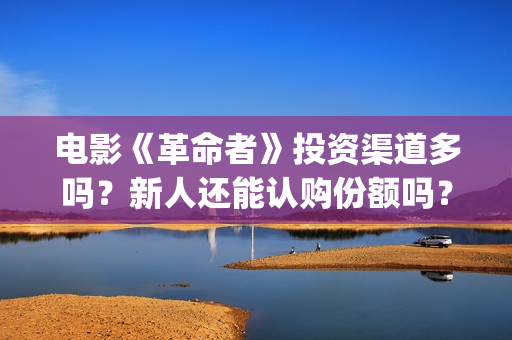 电影《革命者》投资渠道多吗？新人还能认购份额吗？(电影《革命者》剧照)