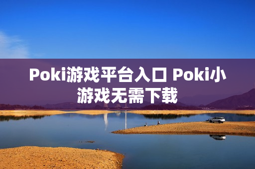 Poki游戏平台入口 Poki小游戏无需下载