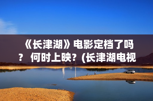  《长津湖》电影定档了吗？ 何时上映？(长津湖电视剧1-40集全免费)