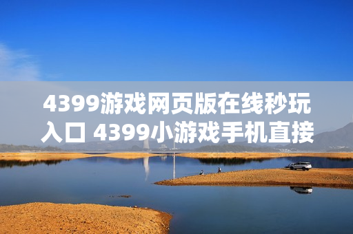 4399游戏网页版在线秒玩入口 4399小游戏手机直接玩链接