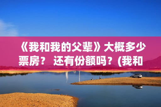 《我和我的父辈》大概多少票房？ 还有份额吗？(我和我的父辈在线观看免费全集电视剧)