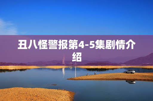 丑八怪警报第4-5集剧情介绍