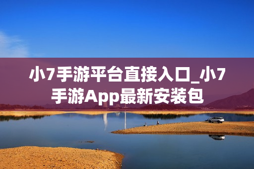 小7手游平台直接入口_小7手游App最新安装包