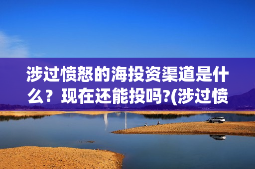 涉过愤怒的海投资渠道是什么？现在还能投吗?(涉过愤怒的海 预告)
