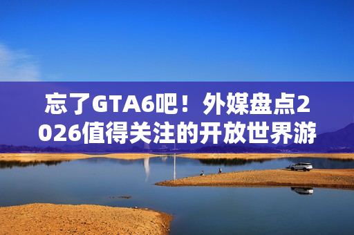忘了GTA6吧！外媒盘点2026值得关注的开放世界游戏 《昭和米国物语》等