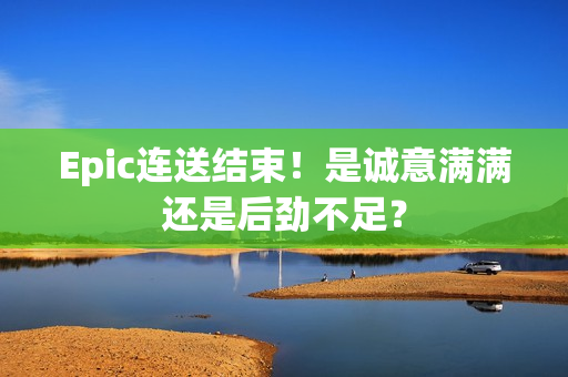 Epic连送结束！是诚意满满还是后劲不足？