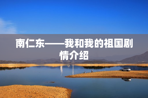 南仁东——我和我的祖国剧情介绍