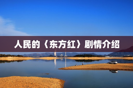 人民的〈东方红〉剧情介绍