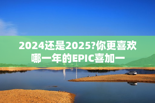 2024还是2025?你更喜欢哪一年的EPIC喜加一