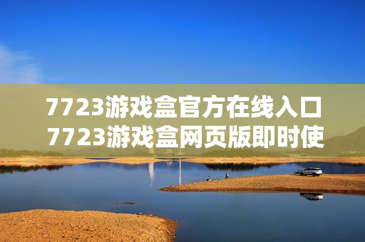 7723游戏盒官方在线入口 7723游戏盒网页版即时使用