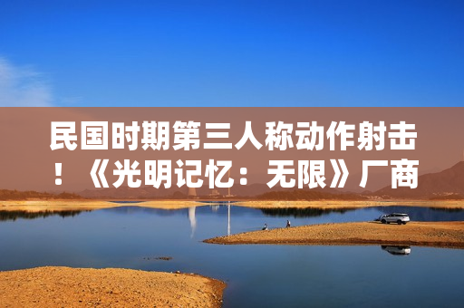 民国时期第三人称动作射击！《光明记忆：无限》厂商官宣新作