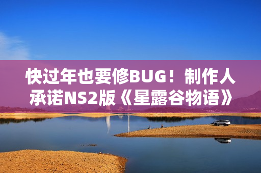 快过年也要修BUG！制作人承诺NS2版《星露谷物语》新补丁即将发布