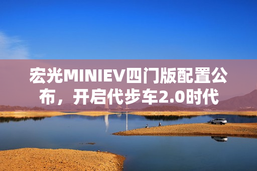 宏光MINIEV四门版配置公布，开启代步车2.0时代