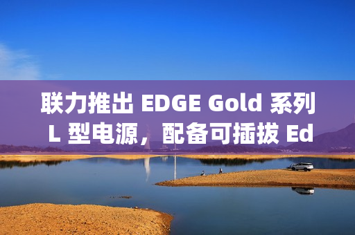 联力推出 EDGE Gold 系列 L 型电源，配备可插拔 Edge Hub 集线器