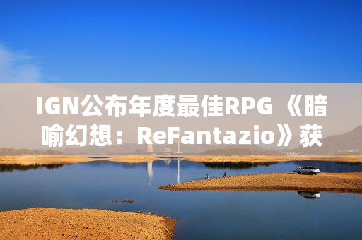 IGN公布年度最佳RPG 《暗喻幻想：ReFantazio》获胜