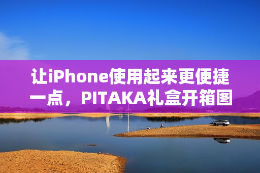 让iPhone使用起来更便捷一点，PITAKA礼盒开箱图赏