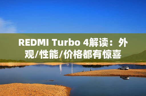 REDMI Turbo 4解读：外观/性能/价格都有惊喜