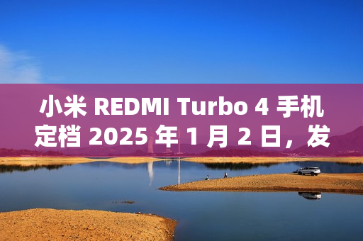 小米 REDMI Turbo 4 手机定档 2025 年 1 月 2 日，发布即开售