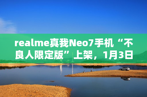 realme真我Neo7手机“不良人限定版”上架，1月3日首销
