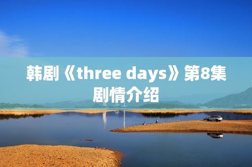 韩剧《three days》第8集剧情介绍
