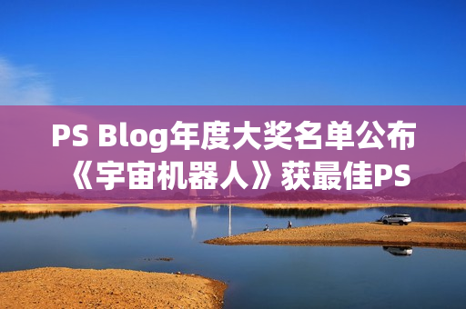 PS Blog年度大奖名单公布 《宇宙机器人》获最佳PS5