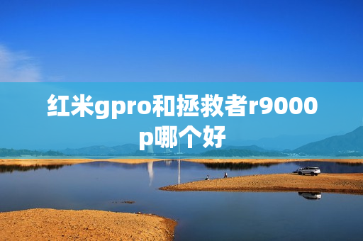 红米gpro和拯救者r9000p哪个好