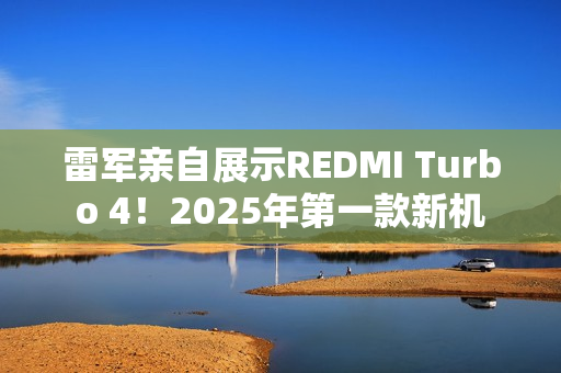 雷军亲自展示REDMI Turbo 4！2025年第一款新机