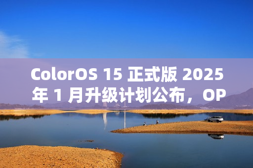 ColorOS 15 正式版 2025 年 1 月升级计划公布，OPPO 一加共 13 款机型在列