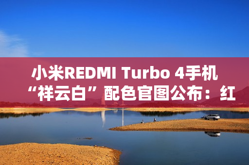 小米REDMI Turbo 4手机“祥云白”配色官图公布：红线点睛，质感出众