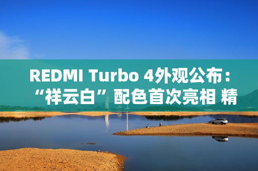 REDMI Turbo 4外观公布：“祥云白”配色首次亮相 精致利落
